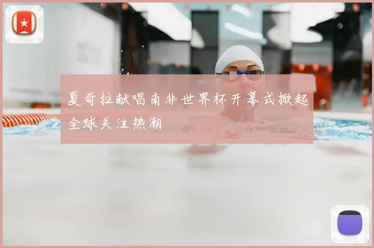 夏奇拉献唱南非世界杯开幕式掀起全球关注热潮