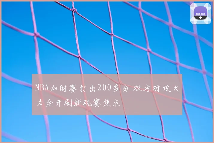 NBA加时赛打出200多分 双方对攻火力全开刷新观赛焦点