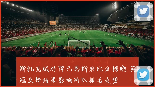 斯托克城对阵巴恩斯利比分揭晓 英冠交锋结果影响两队排名走势